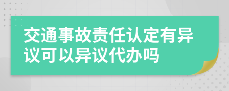 交通事故責(zé)任認(rèn)定有異議可以異議代辦嗎