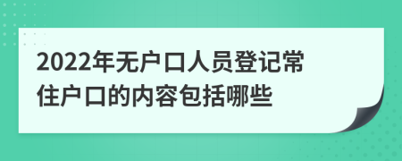2022年無戶口人員登記常住戶口的內容包括哪些