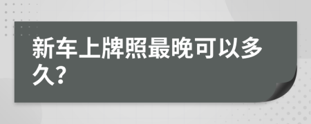 新車上牌照最晚可以多久？