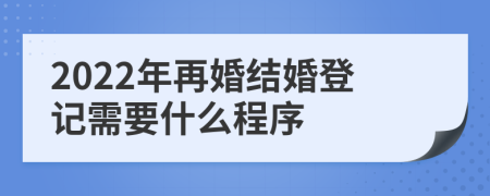 2022年再婚結(jié)婚登記需要什么程序