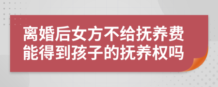 離婚后女方不給撫養(yǎng)費(fèi)能得到孩子的撫養(yǎng)權(quán)嗎