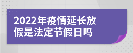 2022年疫情延長(zhǎng)放假是法定節(jié)假日嗎