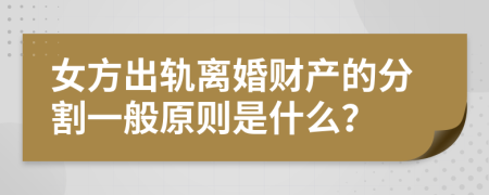 女方出軌離婚財(cái)產(chǎn)的分割一般原則是什么？
