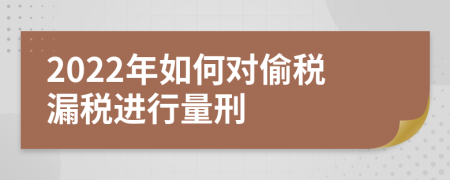 2022年如何對偷稅漏稅進行量刑