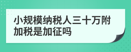小規(guī)模納稅人三十萬附加稅是加征嗎