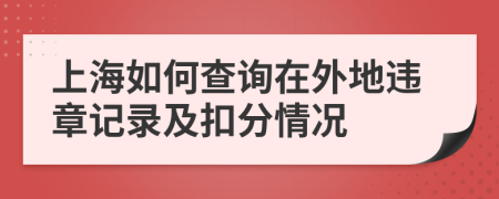 上海如何查詢?cè)谕獾剡`章記錄及扣分情況