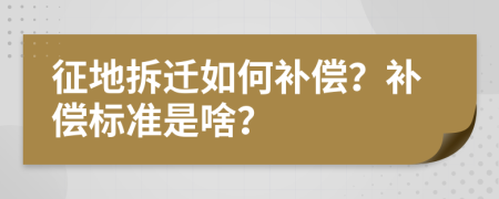 征地拆遷如何補(bǔ)償？補(bǔ)償標(biāo)準(zhǔn)是啥？
