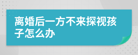 離婚后一方不來探視孩子怎么辦