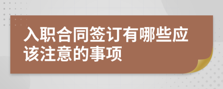 入職合同簽訂有哪些應(yīng)該注意的事項