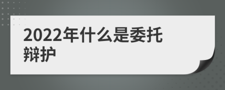 2022年什么是委托辯護(hù)