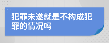 犯罪未遂就是不構(gòu)成犯罪的情況嗎