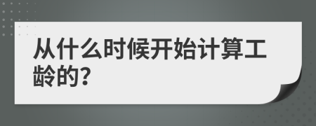 從什么時(shí)候開始計(jì)算工齡的？