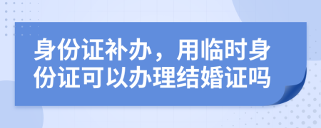 身份證補(bǔ)辦，用臨時(shí)身份證可以辦理結(jié)婚證嗎