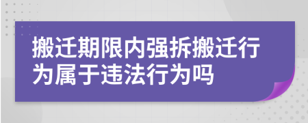 搬遷期限內(nèi)強(qiáng)拆搬遷行為屬于違法行為嗎