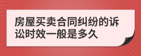 房屋買賣合同糾紛的訴訟時效一般是多久