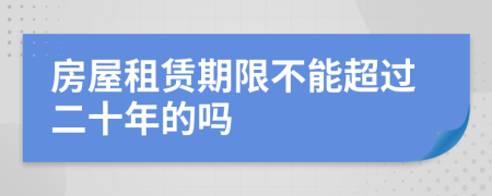 房屋租賃期限不能超過(guò)二十年的嗎