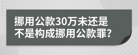 挪用公款30萬未還是不是構(gòu)成挪用公款罪？