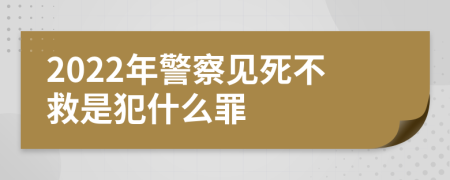 2022年警察見死不救是犯什么罪
