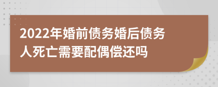 2022年婚前債務(wù)婚后債務(wù)人死亡需要配偶償還嗎