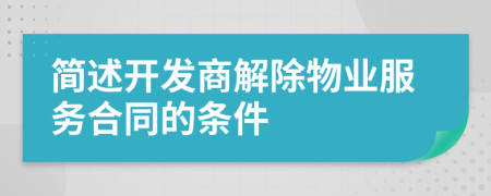 簡述開發(fā)商解除物業(yè)服務(wù)合同的條件