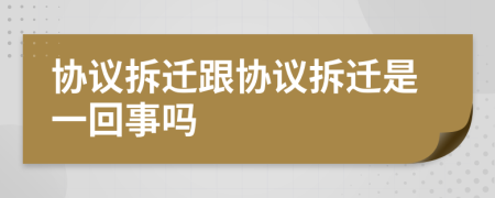 協(xié)議拆遷跟協(xié)議拆遷是一回事嗎