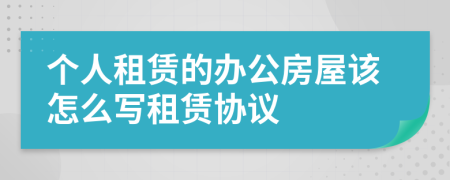 個(gè)人租賃的辦公房屋該怎么寫租賃協(xié)議