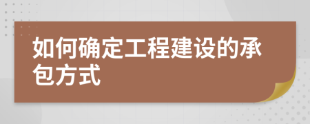 如何確定工程建設(shè)的承包方式