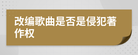改編歌曲是否是侵犯著作權(quán)