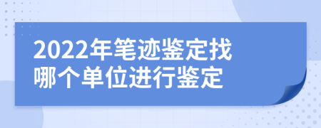 2022年筆跡鑒定找哪個單位進行鑒定