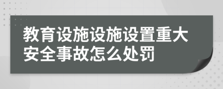 教育設(shè)施設(shè)施設(shè)置重大安全事故怎么處罰