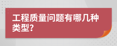 工程質(zhì)量問題有哪幾種類型？