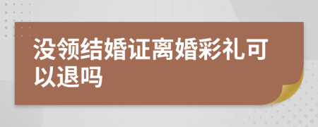 沒領(lǐng)結(jié)婚證離婚彩禮可以退嗎