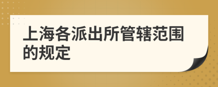 上海各派出所管轄范圍的規(guī)定