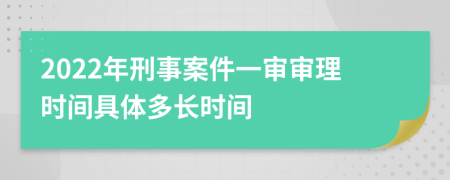 2022年刑事案件一審審理時(shí)間具體多長(zhǎng)時(shí)間