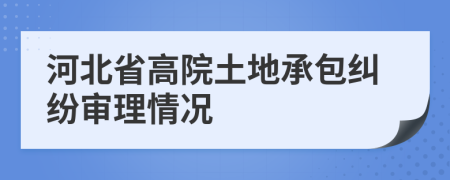 河北省高院土地承包糾紛審理情況