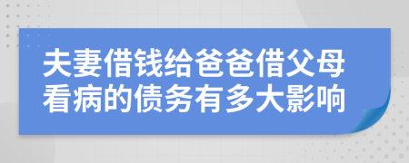 夫妻借錢給爸爸借父母看病的債務(wù)有多大影響