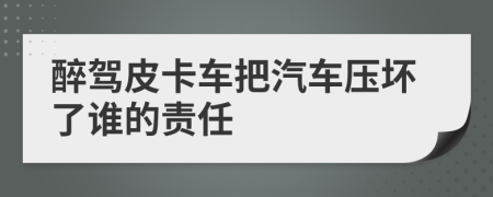 醉駕皮卡車把汽車壓壞了誰的責(zé)任