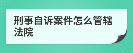 刑事自訴案件怎么管轄法院