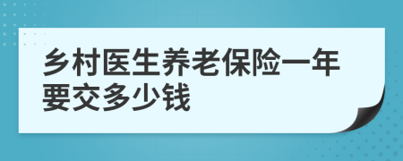 鄉(xiāng)村醫(yī)生養(yǎng)老保險(xiǎn)一年要交多少錢