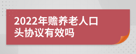 2022年贍養(yǎng)老人口頭協(xié)議有效嗎