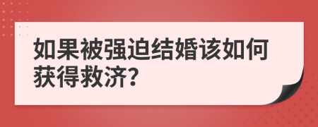 如果被強(qiáng)迫結(jié)婚該如何獲得救濟(jì)？
