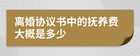 離婚協(xié)議書(shū)中的撫養(yǎng)費(fèi)大概是多少