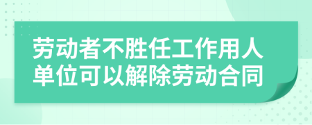 勞動(dòng)者不勝任工作用人單位可以解除勞動(dòng)合同