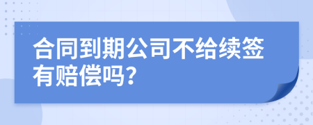 合同到期公司不給續(xù)簽有賠償嗎？