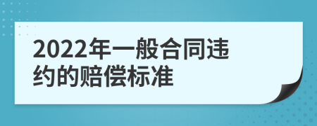 2022年一般合同違約的賠償標(biāo)準(zhǔn)