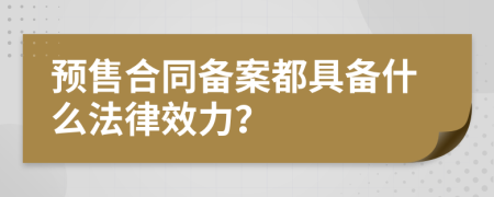 預(yù)售合同備案都具備什么法律效力？