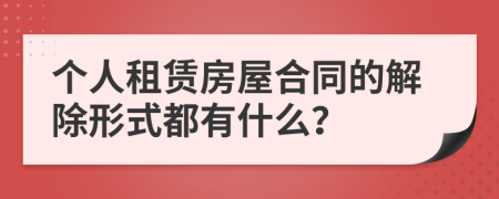 個(gè)人租賃房屋合同的解除形式都有什么？