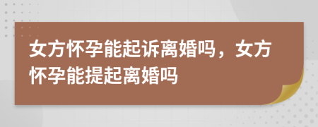 女方懷孕能起訴離婚嗎，女方懷孕能提起離婚嗎