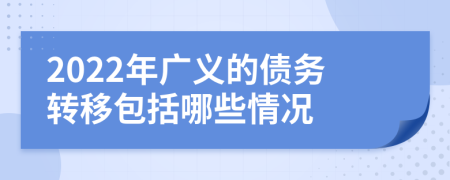 2022年廣義的債務(wù)轉(zhuǎn)移包括哪些情況