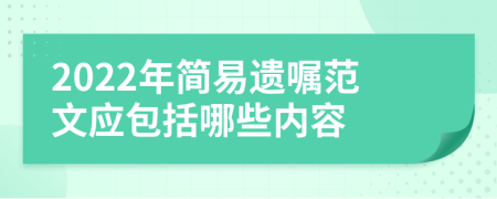 2022年簡易遺囑范文應(yīng)包括哪些內(nèi)容
